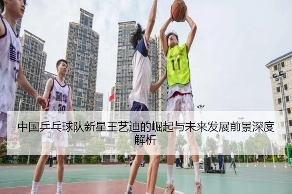 中国乒乓球队新星王艺迪的崛起与未来发展前景深度解析